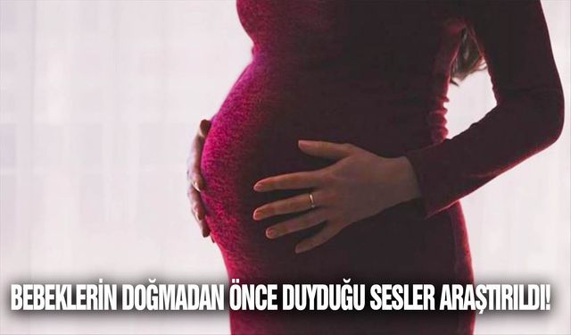 Bebeklerin doğmadan önce duyduğu sesler araştırıldı!