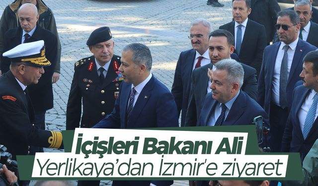 İçişleri Bakanı Ali Yerlikaya’dan İzmir'e ziyaret