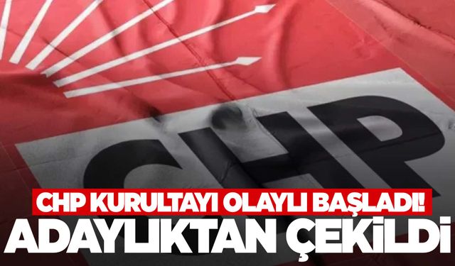 CHP kurultayına dakikalar kala adaylıktan çekildi