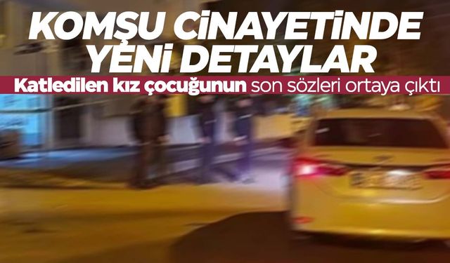 Komşu cinayetinde yeni detaylar ortaya çıktı! Katledilen kız çocuğunun son sözleri…