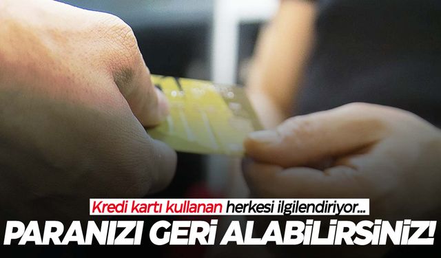 Kredi kartı kullanıcıları dikkat! Paranızı geri alabilirsiniz…