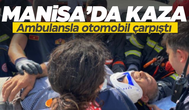 Manisa’da ambulansla otomobil çarpıştı!