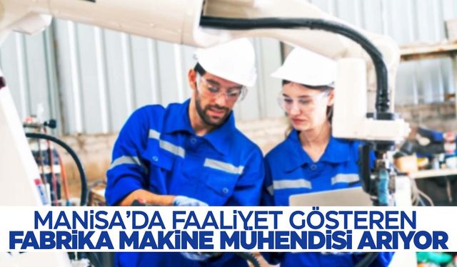 İş arayanlar bu fırsatı kaçırmayın! Manisa’da o fabrika makine mühendisi arıyor!