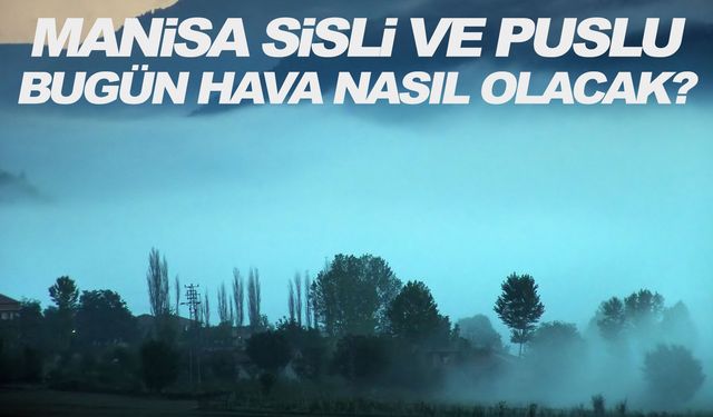 Manisa'da sis etkisi... İşte hava durumu