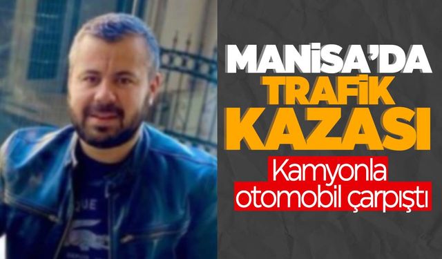 Manisa’da otomobil kamyonla çarpıştı: 1 ölü