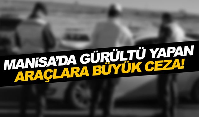 Manisa'nın altını üstüne getiriyorlardı... Gürültü yapana ceza yağdı