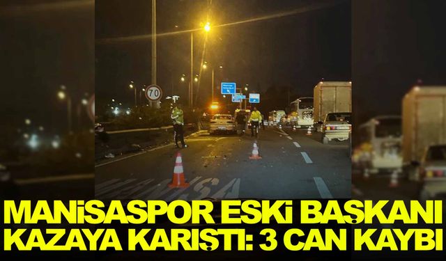 Manisaspor eski başkanının karıştığı kazada 3 genç yaşamını yitirdi!