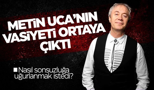 Metin Uca'nın vasiyeti ortaya çıktı