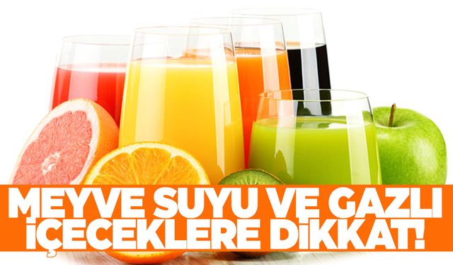 Meyve suyu ve gazlı içeceklere dikkat!