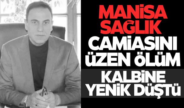 Manisa Ruh Sağlığı Hastanesi müdür yardımcısı kalbine yenik düştü