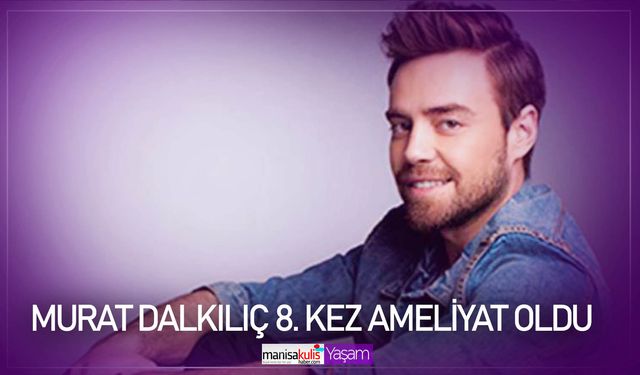 Murat Dalkılıç 8. kez ameliyat oldu