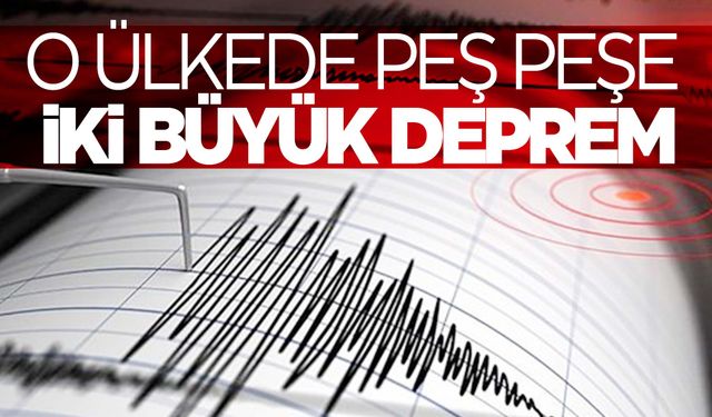 O ülkede peş peşe iki büyük deprem!