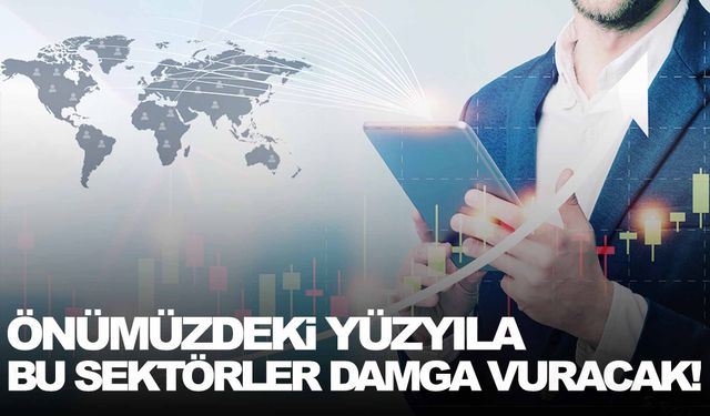 Önümüzdeki yüzyıla bu sektörler damga vuracak!