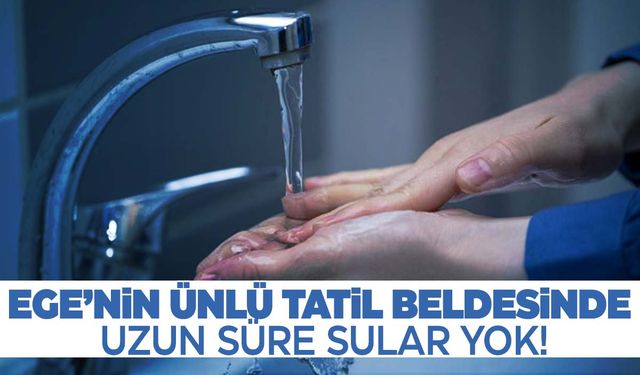 Ege’nin ünlü tatil beldesi susuz kalacak!