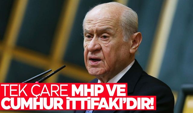 Bahçeli: Tek çare MHP ve Cumhur İttifakı’dır!