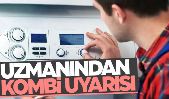 Kombi bakımı yaptırmayanlar dikkat! Kötü sonuçlarla karşılaşabilirsiniz…