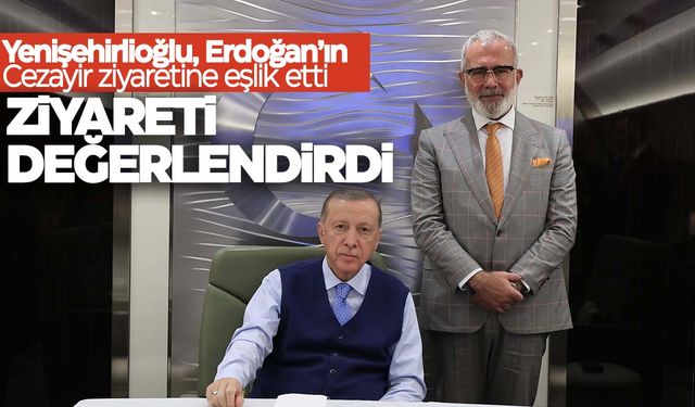 Yenişehirlioğlu Cezayir ziyaretini değerlendirdi