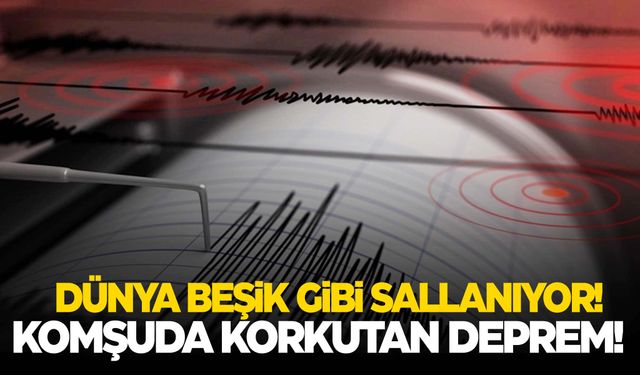 Komşuda korkutan deprem… Çok şiddetli sallandı!