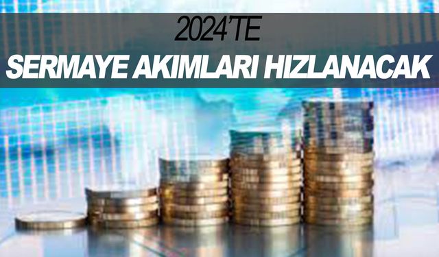 2024 sermaye akımlarının hızlandığı bir yıl olacak