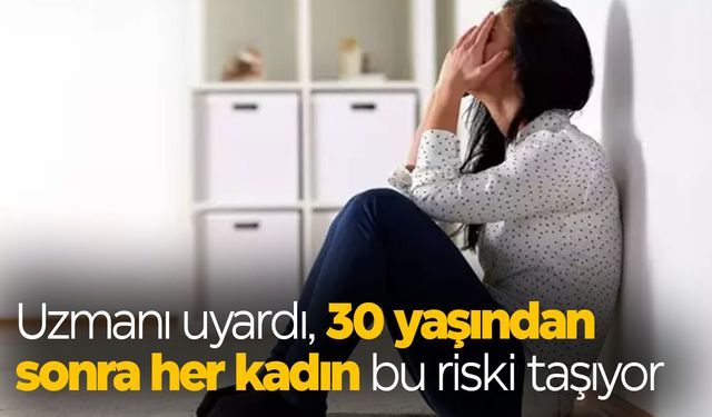 30 yaşından sonra her kadın bu riski taşıyor