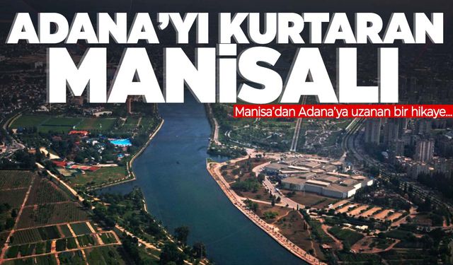 Adana’yı kurtaran Manisalı! Manisa’dan Adana’ya uzanan bir hikaye…