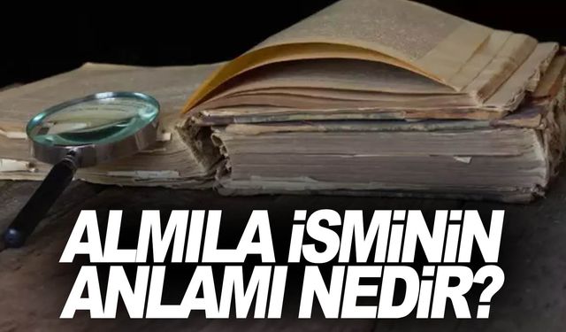 Almıla isminin anlamı, kökeni ve doğru telaffuzu…