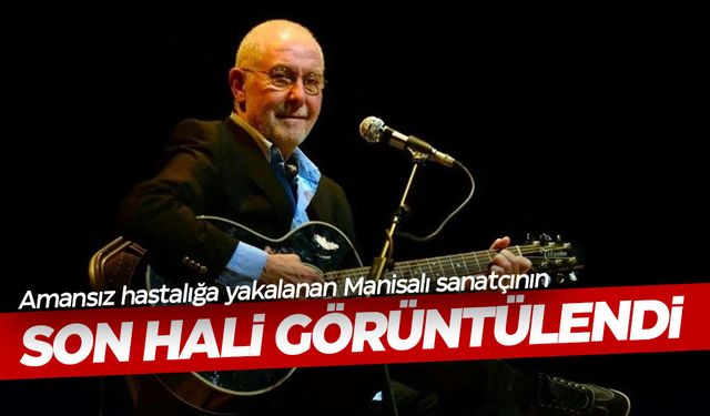 Amansız hastalığa yakalanmıştı... Manisalı sanatçının son hali üzdü