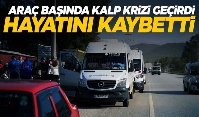 Ölüm direksiyon başında yakaladı