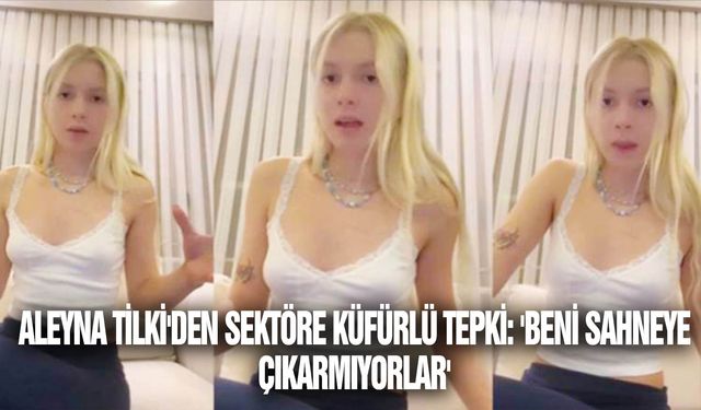 Aleyna Tilki'den sektöre küfürlü tepki: 'Beni sahneye çıkarmıyorlar'