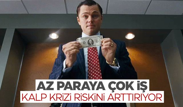 Az paraya çok iş yapıyorsanız kalp krizi geçirebilir ya da felç kalabilirsiniz