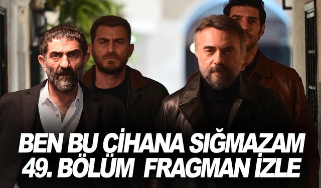 Ben Bu Cihana Sığmazam 49. Bölüm fragman… Yeni bölümde neler olacak?