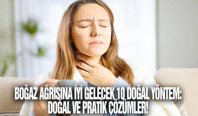 Boğaz ağrısına iyi gelecek 10 doğal yöntem: doğal ve pratik çözümler!