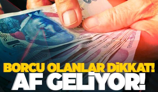 O borçlara af geliyor!