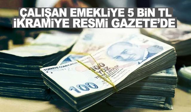 Çalışan emekliye 5 bin TL ikramiye Resmi Gazete'de! Ödemeler 2 gün içinde başlıyor