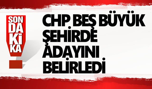 CHP 5 şehirde adayını belirledi