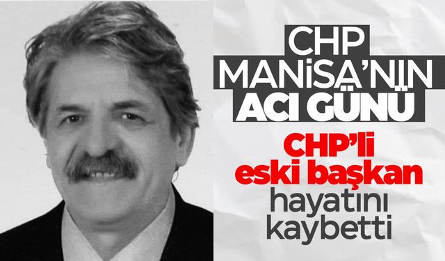 CHP Manisa’yı üzen ölüm... Eski il başkanı hayatını kaybetti