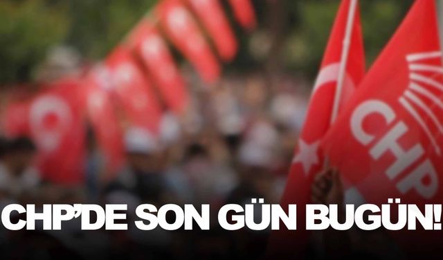 CHP’de son gün bugün!