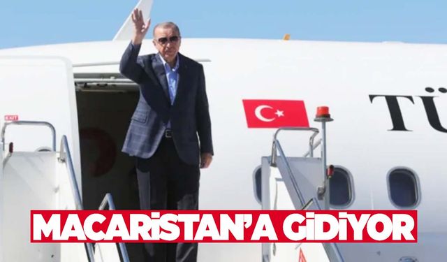 Cumhurbaşkanı Erdoğan Macaristan'a gidiyor