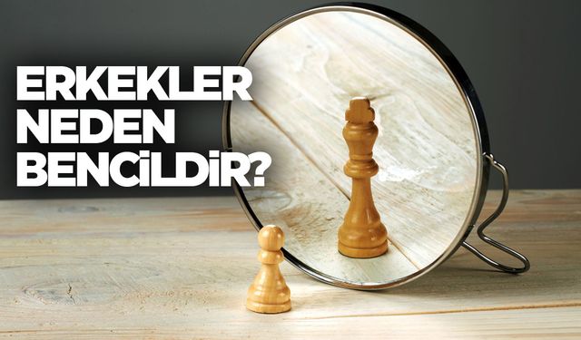 Erkeklerdeki bencil davranışların temelleri