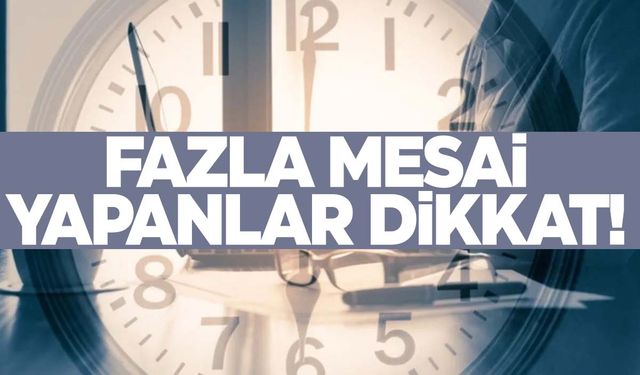 Fazla mesai yapanlar bu haber sizin için!