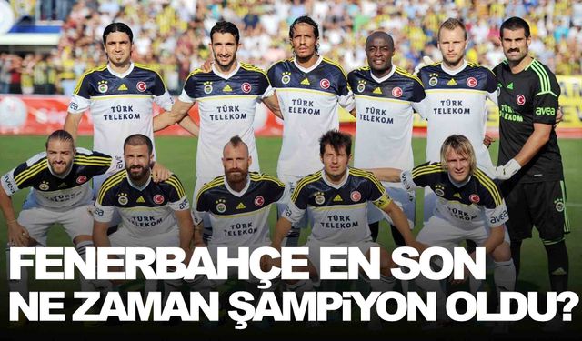 Fenerbahçe En Son Ne Zaman Şampiyon Oldu? Kaç Yıldır Şampiyon Olamıyor?