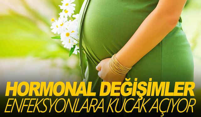 Gebelikteki hormonal değişiklikler, enfeksiyonlara direnci azaltıyor