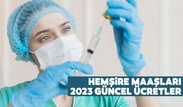 Hemşire maaşları 2023 güncel ücretler... Hemşire maaşları ne kadar?