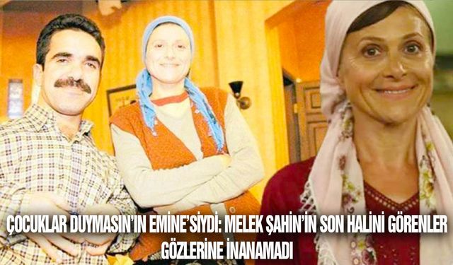 Çocuklar Duymasın’ın Emine’siydi: Melek Şahin’in son halini görenler gözlerine inanamadı