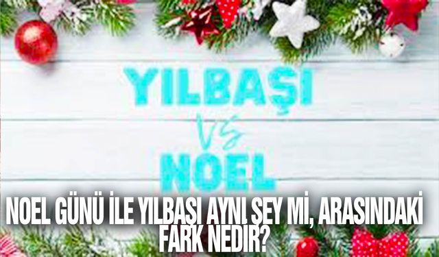 Noel Günü ile yılbaşı aynı şey mi, arasındaki fark nedir?