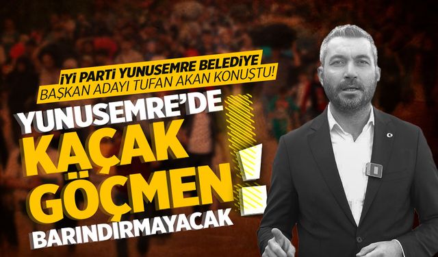 İYİ Parti Yunusemre Belediye Başkan Adayı Akan: İlçemizde kaçak göçmen barınamayacak