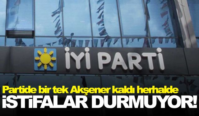 İYİ Parti’de istifa üstüne istifa!