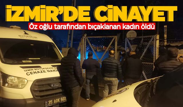 İzmir’de oğlu tarafından bıçaklanan kadın hayatını kaybetti  