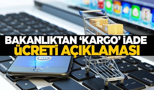 İnternet alışverişinde kargo iade ücreti gündem olmuştu… Bakanlıktan açıklama geldi