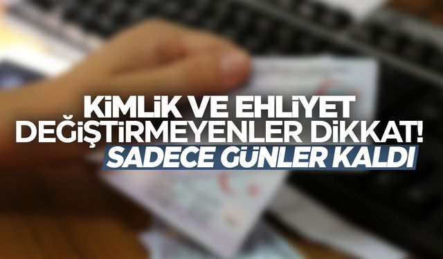 Kimlik ve ehliyette son viraja giriliyor... Günler kaldı